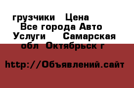 грузчики › Цена ­ 200 - Все города Авто » Услуги   . Самарская обл.,Октябрьск г.